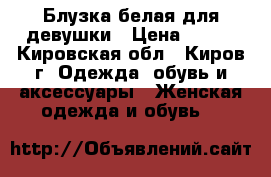 Блузка белая для девушки › Цена ­ 290 - Кировская обл., Киров г. Одежда, обувь и аксессуары » Женская одежда и обувь   